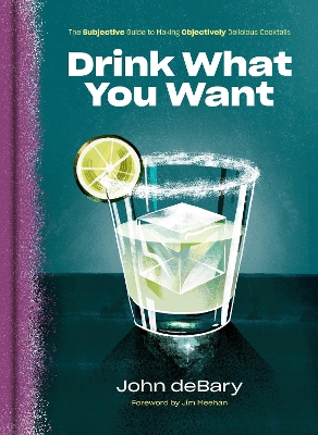 Drink What You Want: The Subjective Guide to Making Objectively Delicious Cocktails book