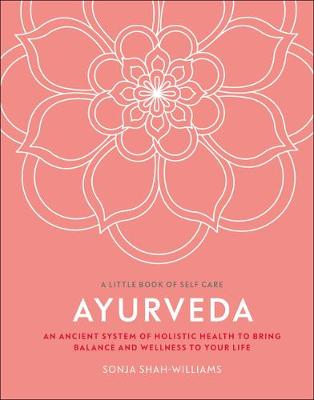 Ayurveda: An ancient system of holistic health to bring balance and wellness to your life by Sonja Shah-Williams
