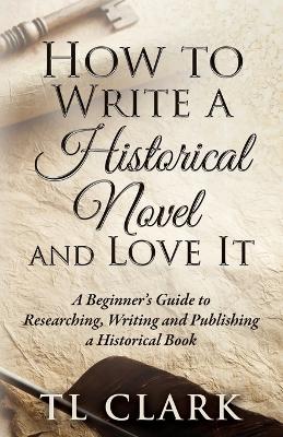 How To Write A Historical Novel And Love It book