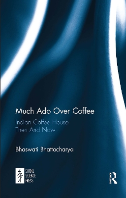 Much Ado Over Coffee: Indian Coffee House Then And Now by Bhaswati Bhattacharya