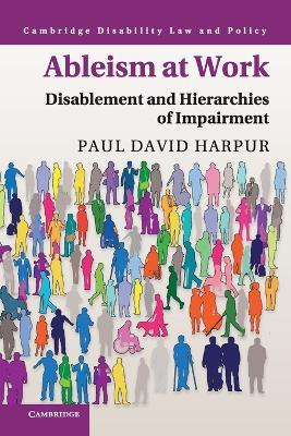 Ableism at Work: Disablement and Hierarchies of Impairment by Paul David Harpur