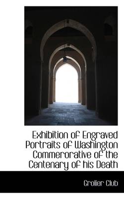 Exhibition of Engraved Portraits of Washington Commerorative of the Centenary of His Death book