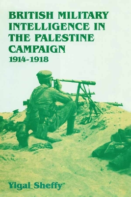 British Military Intelligence in the Palestine Campaign, 1914-1918 by Yigal Sheffy