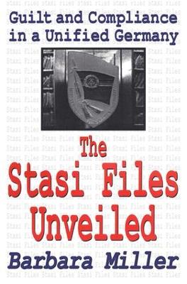 The The Stasi Files Unveiled: Guilt and Compliance in a Unified Germany by Barbara Miller