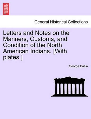 Letters and Notes on the Manners, Customs, and Condition of the North American Indians. [With Plates.] book