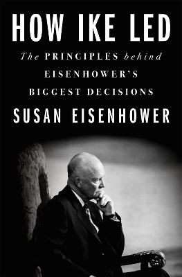 How Ike Led: The Principles Behind Eisenhower's Biggest Decisions book