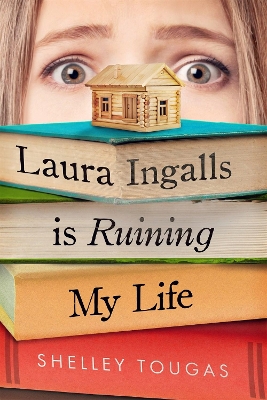 Laura Ingalls Is Ruining My Life by Shelley Tougas