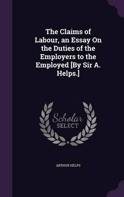 The Claims of Labour, an Essay On the Duties of the Employers to the Employed [By Sir A. Helps.] book