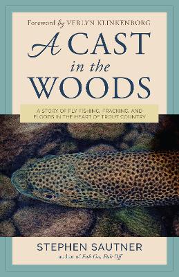 A A Cast in the Woods: A Story of Fly Fishing, Fracking, and Floods in the Heart of Trout Country by Stephen Sautner