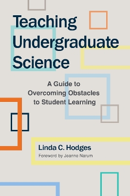 Teaching Undergraduate Science: A Guide to Overcoming Obstacles to Student Learning by Linda C. Hodges