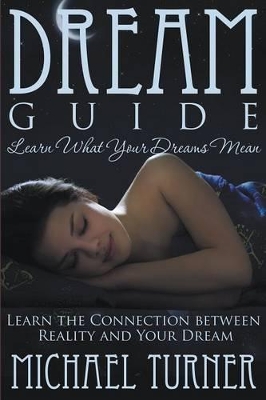 Dream Guide: Learn What Your Dreams Mean: Learn the Connection Between Reality and Your Dream book