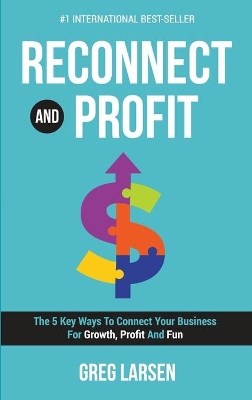 Reconnect and Profit: The 5 Key Ways To Connect With Your Business For Growth, Profit And Fun by Greg Larsen