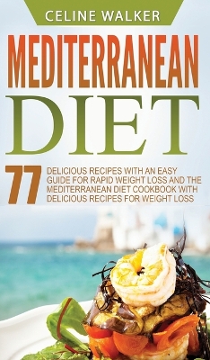 Mediterranean Diet: 77 Delicious Recipes with an Easy Guide for Rapid Weight Loss and The Mediterranean Diet Cookbook with Delicious Recipes for Weight Loss book