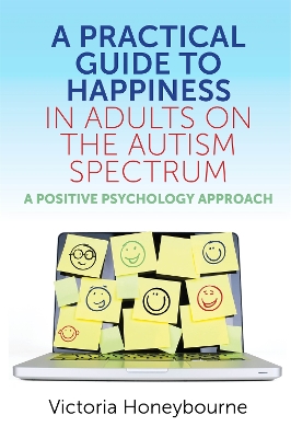 A Practical Guide to Happiness in Adults on the Autism Spectrum: A Positive Psychology Approach book