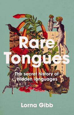 Rare Tongues: The Secret Stories of Hidden Languages by Lorna Gibb