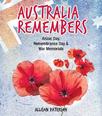 Australia Remembers: Anzac Day, Remembrance Day & War Memorials by Allison Paterson