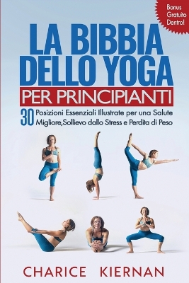 La Bibbia Dello Yoga Per Principianti: 30 Posizioni Essenziali Illustrate per una Salute Migliore, Sollievo dallo Stress e Perdita di Peso by Charice Kiernan