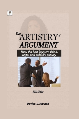 The Artistry of Argument: How the best lawyers think, argue and achieve victory book
