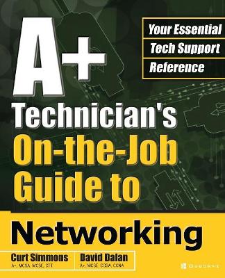 A+ Technician's On-the-Job Guide to Networking by Curt Simmons