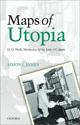 Maps of Utopia: H. G. Wells, Modernity, and the End of Culture by Simon J James