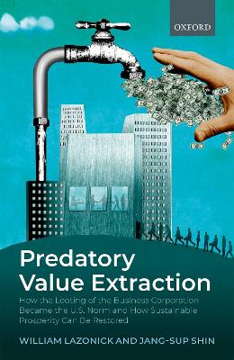 Predatory Value Extraction: How the Looting of the Business Corporation Became the US Norm and How Sustainable Prosperity Can Be Restored book