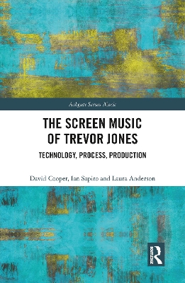 The The Screen Music of Trevor Jones: Technology, Process, Production by David Cooper