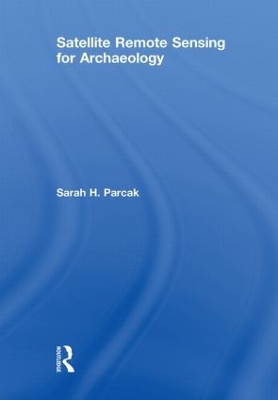 Satellite Remote Sensing for Archaeology by Sarah H. Parcak