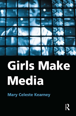 Girls Make Media by Mary Celeste Kearney