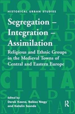 Segregation – Integration – Assimilation: Religious and Ethnic Groups in the Medieval Towns of Central and Eastern Europe book