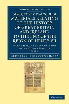 Descriptive Catalogue of Materials Relating to the History of Great Britain and Ireland to the End of the Reign of Henry VII by Thomas Duffus Hardy