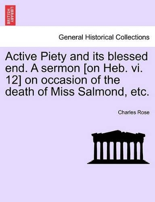 Active Piety and Its Blessed End. a Sermon [On Heb. VI. 12] on Occasion of the Death of Miss Salmond, Etc. book