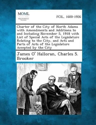 Charter of the City of North Adams with Amendments and Additions to and Including November 5, 1918 with List of Special Acts of the Legislature Relati book