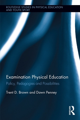 Examination Physical Education: Policy, Practice and Possibilities by Trent D. Brown