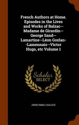 French Authors at Home. Episodes in the Lives and Works of Balzac--Madame de Girardin--George Sand--Lamartine--Leon Gozlan--Lamennais--Victor Hugo, Etc Volume 1 book