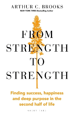 From Strength to Strength: Finding Success, Happiness and Deep Purpose in the Second Half of Life by Arthur C. Brooks