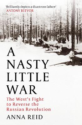 A Nasty Little War: The West's Fight to Reverse the Russian Revolution by Anna Reid