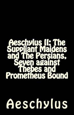 Aeschylus II: The Suppliant Maidens and The Persians, Seven against Thebes and Prometheus Bound by Aeschylus