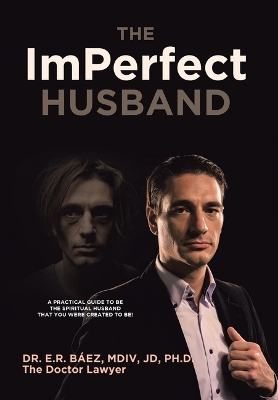 The ImPerfect Husband: A Practical Guide to Be the Spiritual Husband That You Were Created to Be! by Dr E R Báez MDIV Jd