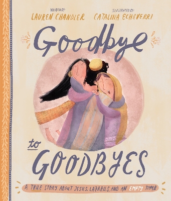 Goodbye to Goodbyes Storybook: A True Story About Jesus, Lazarus, and an Empty Tomb book