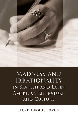 Madness and Irrationality in Spanish and Latin American Literature and Culture by Lloyd Davies