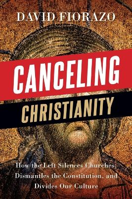 Canceling Christianity: How The Left Silences Churches, Dismantles The Constitution, And Divides Our Culture book