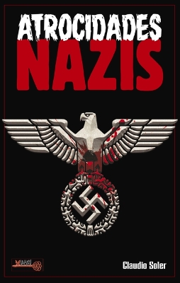 Atrocidades Nazis: ¿Por Qué Los Nazis Cometieron Los Actos Más Abyectos de la Historia de la Humanidad? book