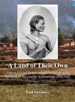 A Land of Their Own; Samuel Richard Tickell and the Formation of the Autonomous Ho Country in Jharkhand, 1818-1842. The Indian edition book