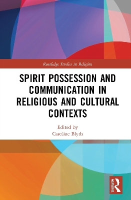 Spirit Possession and Communication in Religious and Cultural Contexts by Caroline Blyth