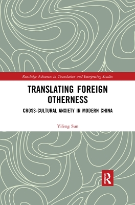 Translating Foreign Otherness: Cross-Cultural Anxiety in Modern China by Yifeng Sun