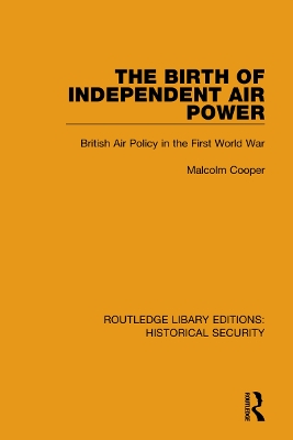 The Birth of Independent Air Power: British Air Policy in the First World War by Malcolm Cooper