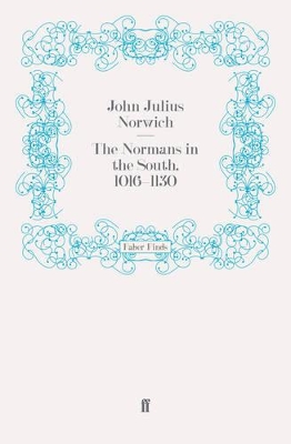 The The Normans in the South, 1016-1130: 1016-1130 by John Julius Norwich