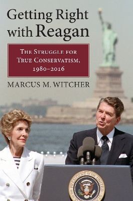 Getting Right with Reagan: The Struggle for True Conservatism, 1980-2016 book