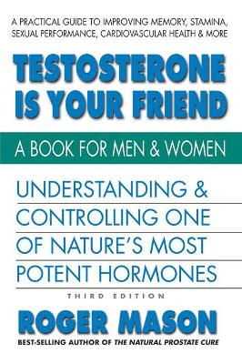 Testosterone is Yor Friend: Understanding & Controlling One of Nature's Most Potent Hormones book