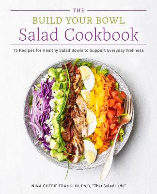 The Build Your Bowl Salad Cookbook: 75 Recipes for Healthy Salad Bowls to Support Everyday Wellness book